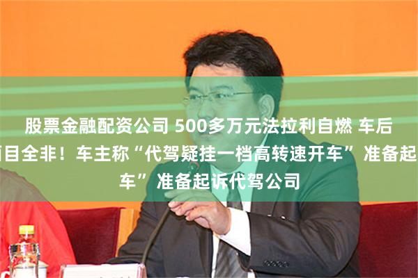 股票金融配资公司 500多万元法拉利自燃 车后半部烧得面目全非！车主称“代驾疑挂一档高转速开车” 准备起诉代驾公司