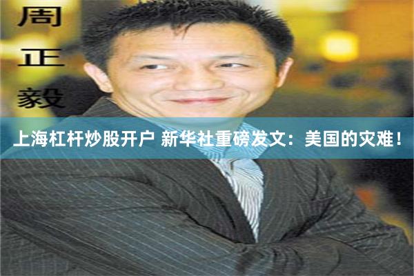 上海杠杆炒股开户 新华社重磅发文：美国的灾难！