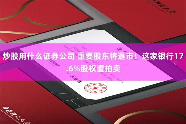 炒股用什么证券公司 重要股东将退市！这家银行17.6%股权遭拍卖