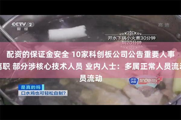 配资的保证金安全 10家科创板公司公告重要人事离职 部分涉核心技术人员 业内人士：多属正常人员流动