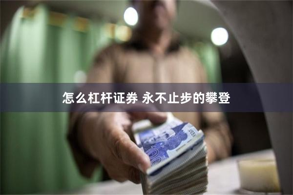 怎么杠杆证券 永不止步的攀登