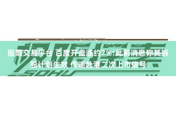 股票交易平台 百度开盘涨约7%:此前消息称其拆股计划生效 传递赴港二次上市信号