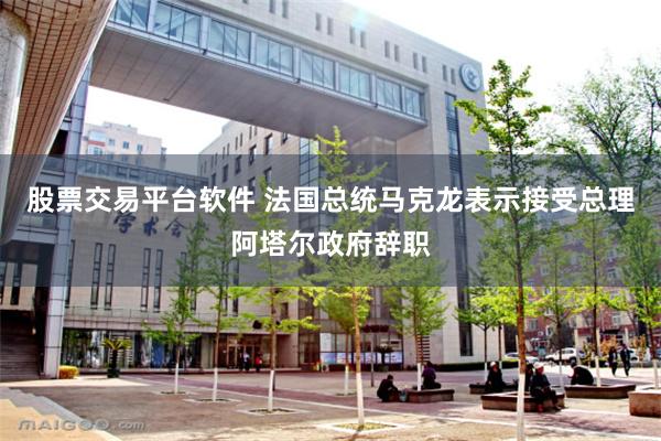 股票交易平台软件 法国总统马克龙表示接受总理阿塔尔政府辞职