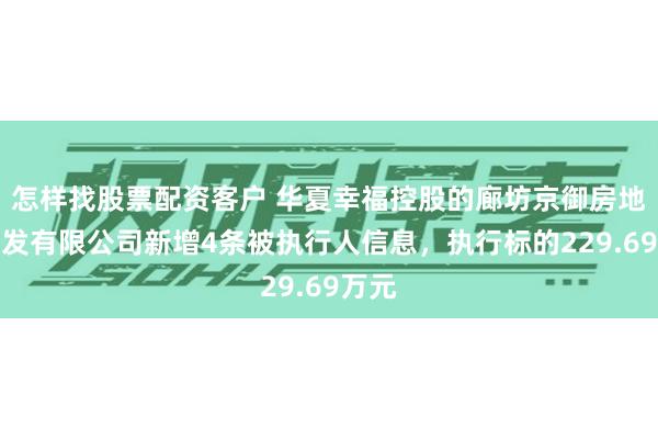 怎样找股票配资客户 华夏幸福控股的廊坊京御房地产开发有限公司新增4条被执行人信息，执行标的229.69万元