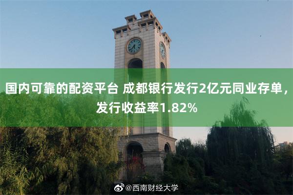 国内可靠的配资平台 成都银行发行2亿元同业存单，发行收益率1.82%