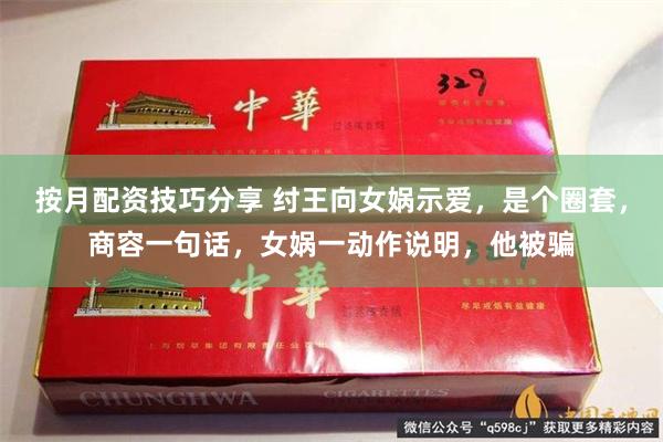 按月配资技巧分享 纣王向女娲示爱，是个圈套，商容一句话，女娲一动作说明，他被骗