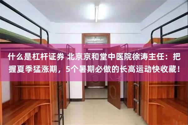 什么是杠杆证券 北京京和堂中医院徐涛主任：把握夏季猛涨期，5个暑期必做的长高运动快收藏！