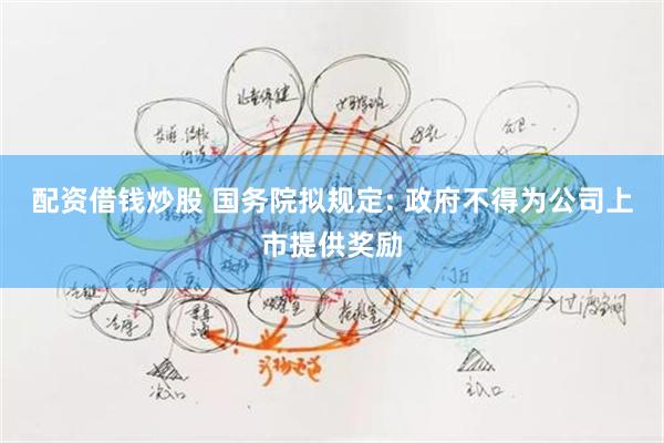 配资借钱炒股 国务院拟规定: 政府不得为公司上市提供奖励