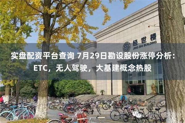 实盘配资平台查询 7月29日勘设股份涨停分析：ETC，无人驾驶，大基建概念热股