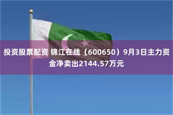 投资股票配资 锦江在线（600650）9月3日主力资金净卖出2144.57万元