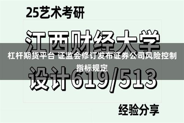 杠杆期货平台 证监会修订发布证券公司风险控制指标规定