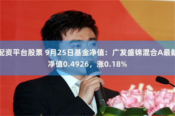 配资平台股票 9月25日基金净值：广发盛锦混合A最新净值0.4926，涨0.18%