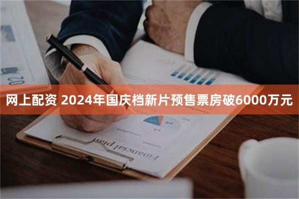 网上配资 2024年国庆档新片预售票房破6000万元