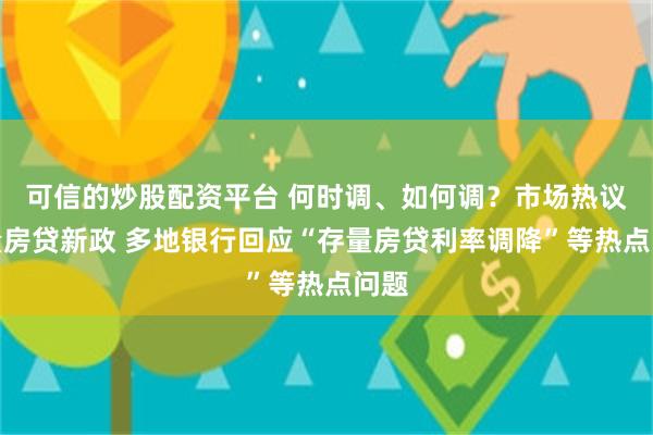 可信的炒股配资平台 何时调、如何调？市场热议存量房贷新政 多地银行回应“存量房贷利率调降”等热点问题