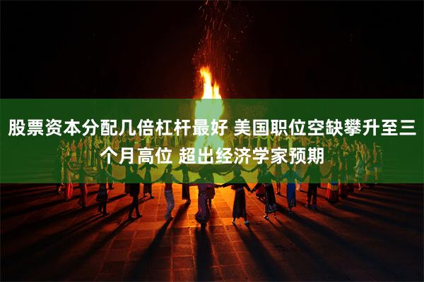 股票资本分配几倍杠杆最好 美国职位空缺攀升至三个月高位 超出经济学家预期