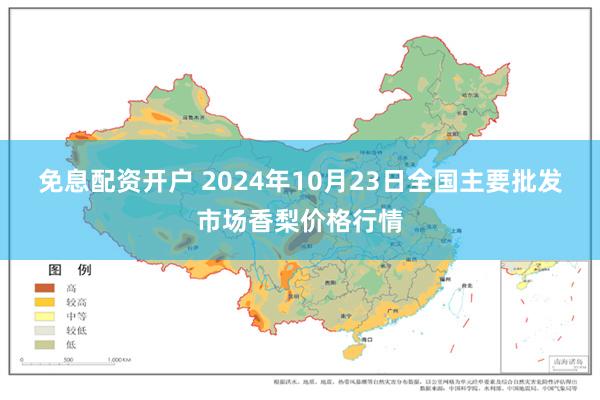 免息配资开户 2024年10月23日全国主要批发市场香梨价格行情