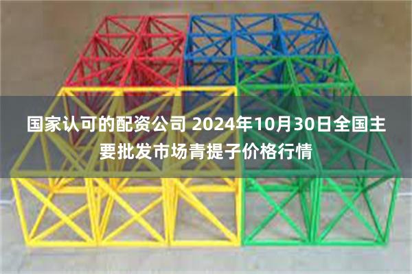 国家认可的配资公司 2024年10月30日全国主要批发市场青提子价格行情