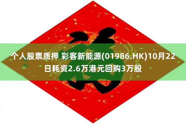 个人股票质押 彩客新能源(01986.HK)10月22日耗资2.6万港元回购3万股