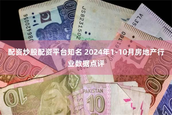 配资炒股配资平台知名 2024年1-10月房地产行业数据点评