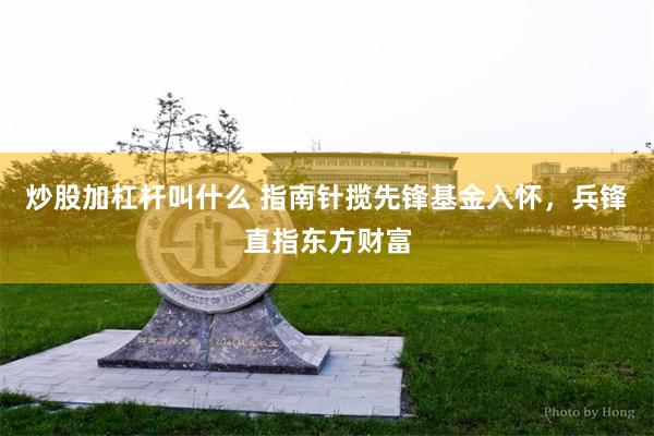 炒股加杠杆叫什么 指南针揽先锋基金入怀，兵锋直指东方财富