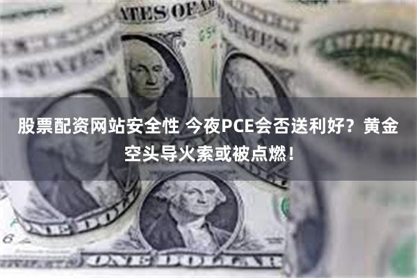 股票配资网站安全性 今夜PCE会否送利好？黄金空头导火索或被点燃！