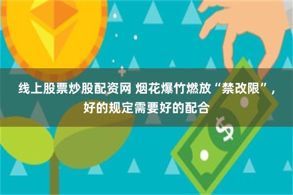 线上股票炒股配资网 烟花爆竹燃放“禁改限”，好的规定需要好的配合