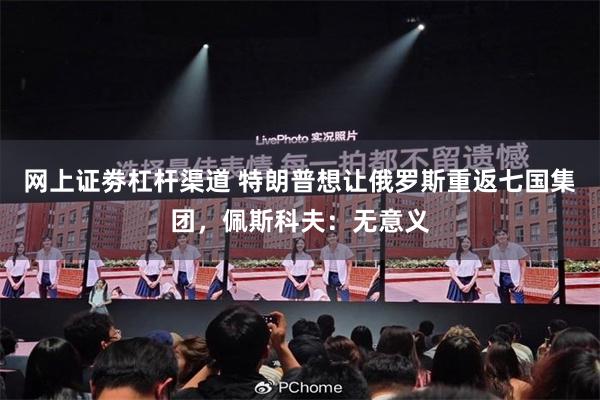 网上证劵杠杆渠道 特朗普想让俄罗斯重返七国集团，佩斯科夫：无意义