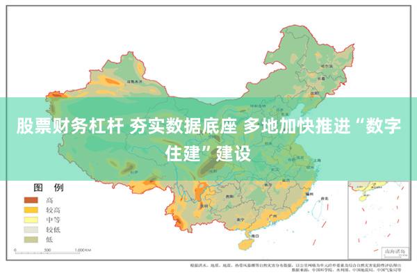 股票财务杠杆 夯实数据底座 多地加快推进“数字住建”建设