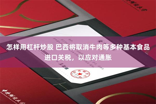 怎样用杠杆炒股 巴西将取消牛肉等多种基本食品进口关税，以应对通胀