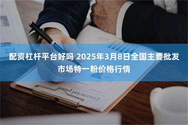 配资杠杆平台好吗 2025年3月8日全国主要批发市场特一粉价格行情