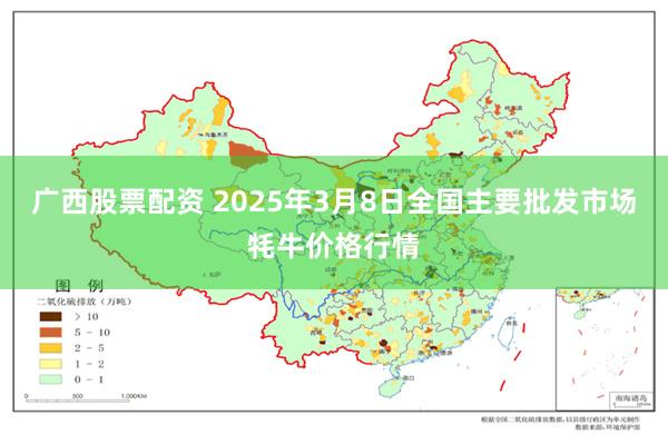 广西股票配资 2025年3月8日全国主要批发市场牦牛价格行情