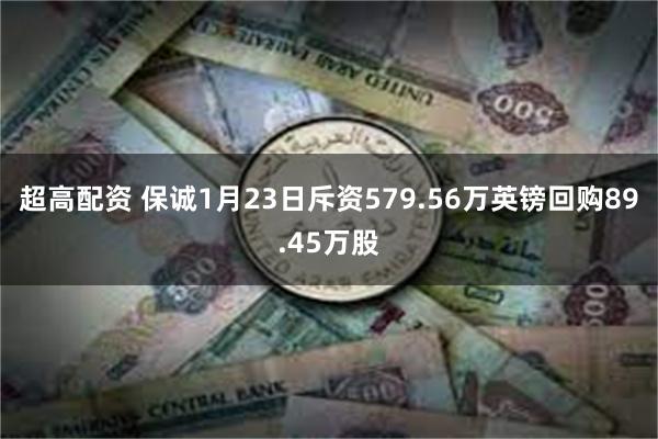 超高配资 保诚1月23日斥资579.56万英镑回购89.45万股